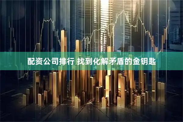 配资公司排行 找到化解矛盾的金钥匙