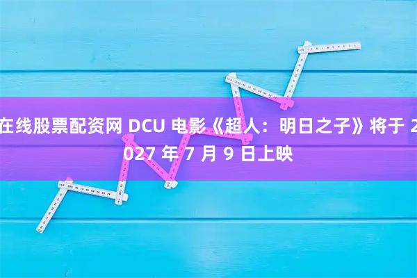 在线股票配资网 DCU 电影《超人：明日之子》将于 2027 年 7 月 9 日上映