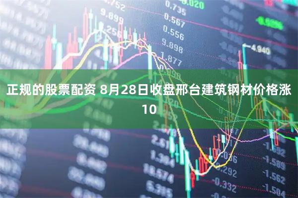 正规的股票配资 8月28日收盘邢台建筑钢材价格涨10