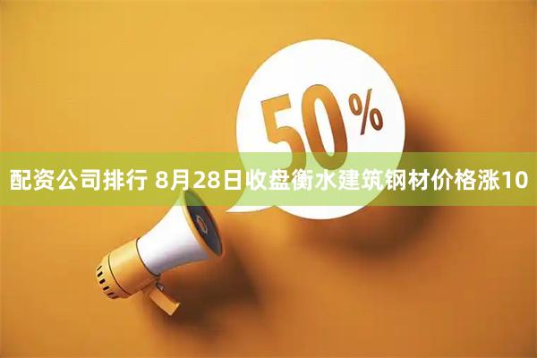 配资公司排行 8月28日收盘衡水建筑钢材价格涨10