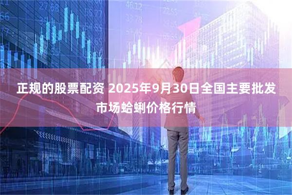 正规的股票配资 2025年9月30日全国主要批发市场蛤蜊价格行情