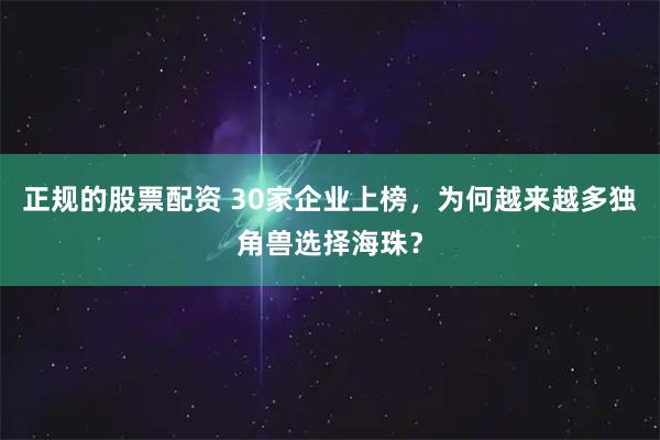 正规的股票配资 30家企业上榜，为何越来越多独角兽选择海珠？