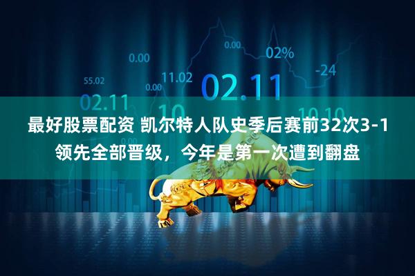 最好股票配资 凯尔特人队史季后赛前32次3-1领先全部晋级，今年是第一次遭到翻盘